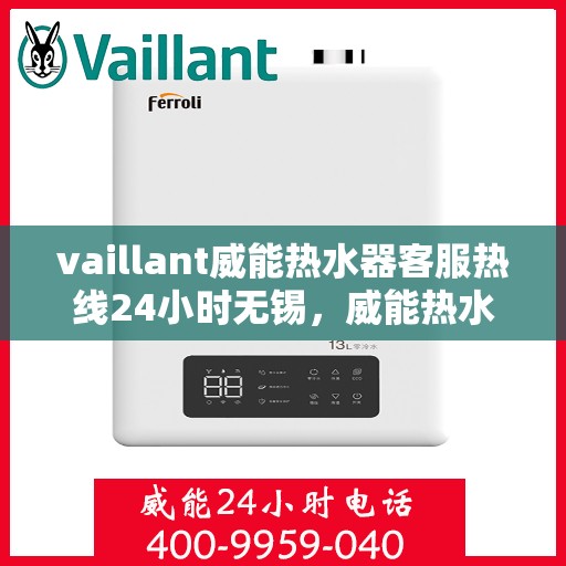 vaillant威能热水器客服热线24小时无锡，威能热水器无锡24小时客服热线，专业解决您的热水难题