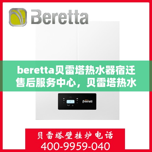 beretta贝雷塔热水器宿迁售后服务中心，贝雷塔热水器宿迁售后服务中心，专业服务，温暖您的生活
