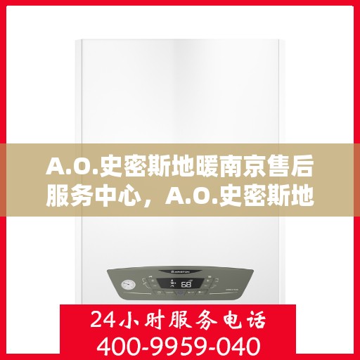 A.O.史密斯地暖南京售后服务中心，A.O.史密斯地暖南京售后中心，专业服务的温暖之地