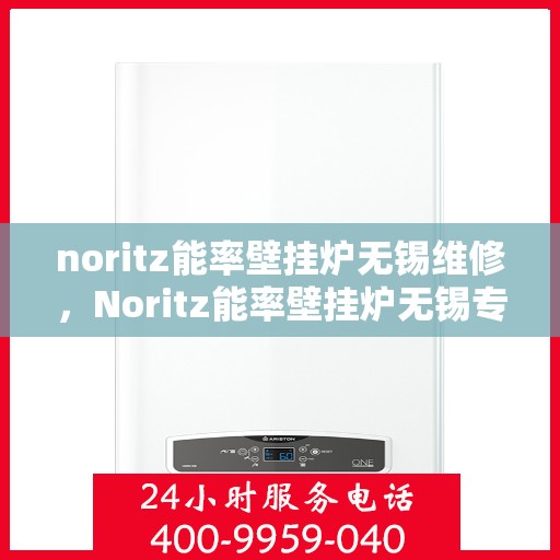 noritz能率壁挂炉无锡维修，Noritz能率壁挂炉无锡专业维修服务
