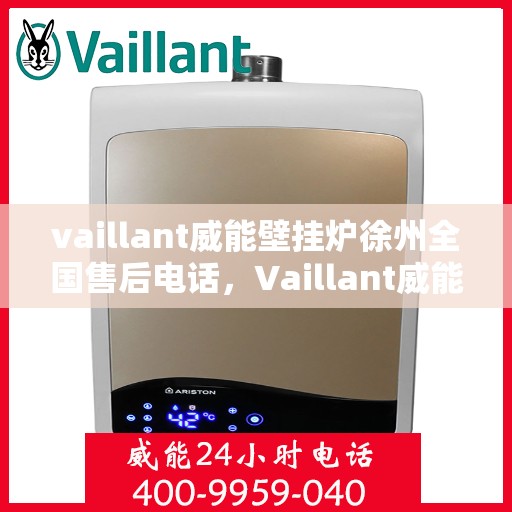 vaillant威能壁挂炉徐州全国售后电话，Vaillant威能壁挂炉徐州全国售后热线及专业服务团队联系方式