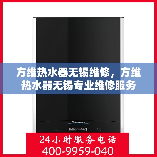 方维热水器无锡维修，方维热水器无锡专业维修服务