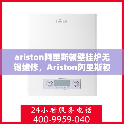 ariston阿里斯顿壁挂炉无锡维修，Ariston阿里斯顿壁挂炉无锡专业维修服务