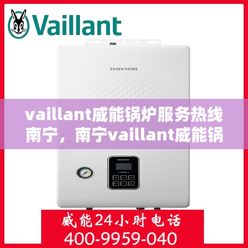 vaillant威能锅炉服务热线南宁，南宁vaillant威能锅炉服务热线详解