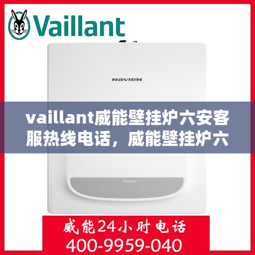 vaillant威能壁挂炉六安客服热线电话，威能壁挂炉六安客服热线电话及售后服务指南