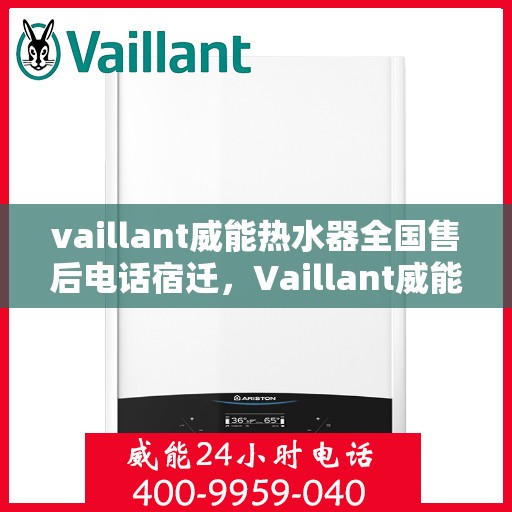 vaillant威能热水器全国售后电话宿迁，Vaillant威能热水器宿迁售后热线及全国服务网点一览