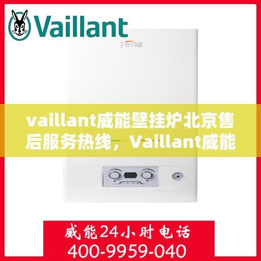 vaillant威能壁挂炉北京售后服务热线，Vaillant威能壁挂炉北京售后热线，专业服务保障温暖家居