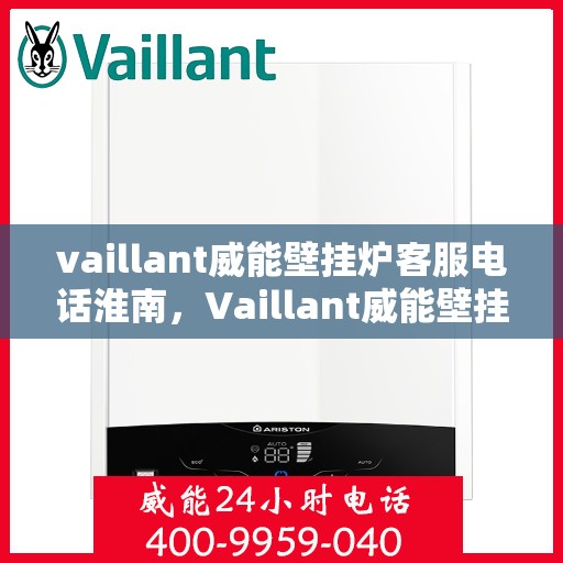 vaillant威能壁挂炉客服电话淮南，Vaillant威能壁挂炉淮南地区官方客服热线及咨询指南