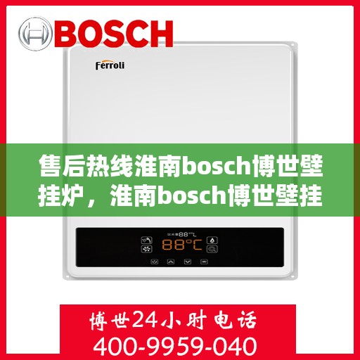售后热线淮南bosch博世壁挂炉，淮南bosch博世壁挂炉售后热线专业服务