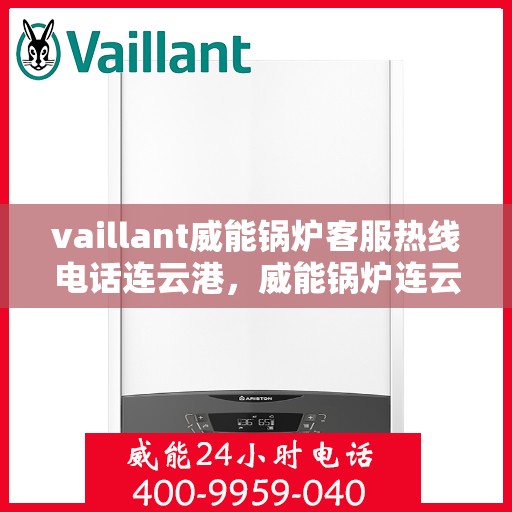 vaillant威能锅炉客服热线电话连云港，威能锅炉连云港客服热线电话及售后服务指南