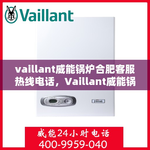vaillant威能锅炉合肥客服热线电话，Vaillant威能锅炉合肥客服热线电话全解析