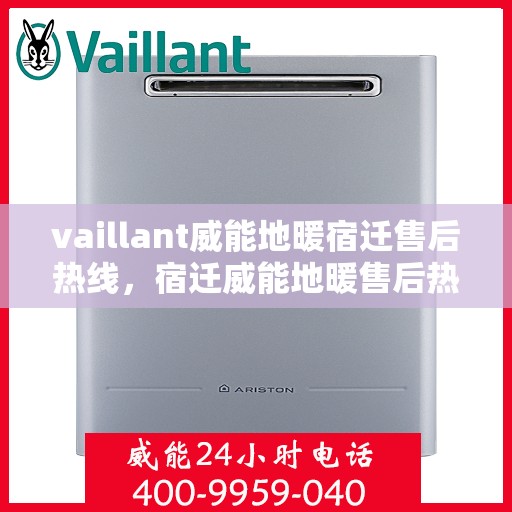 vaillant威能地暖宿迁售后热线，宿迁威能地暖售后热线，专业解决您的VAILLANT地暖问题