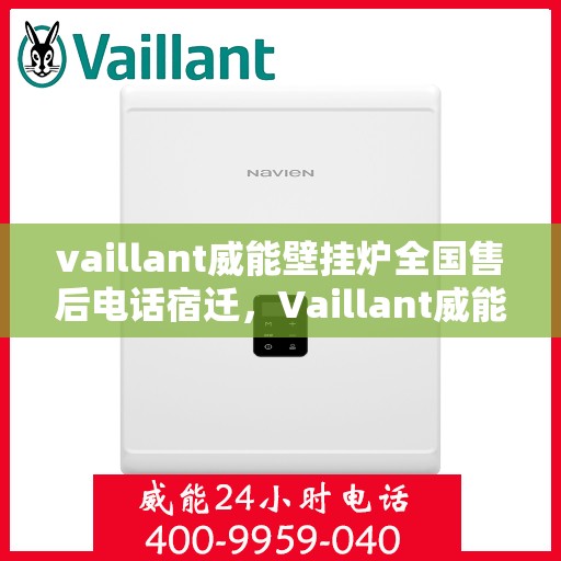 vaillant威能壁挂炉全国售后电话宿迁，Vaillant威能壁挂炉全国售后电话及宿迁地区服务网点详解