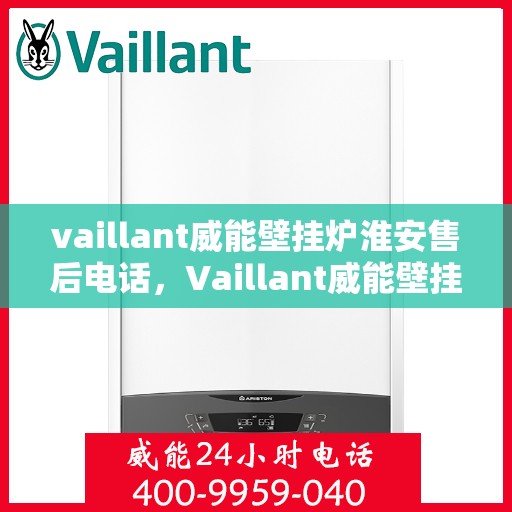 vaillant威能壁挂炉淮安售后电话，Vaillant威能壁挂炉淮安售后服务热线及电话全攻略