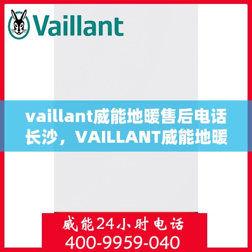 vaillant威能地暖售后电话长沙，VAILLANT威能地暖长沙售后电话及服务一览