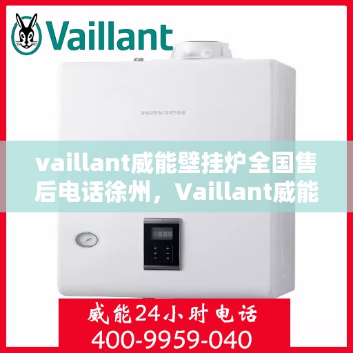 vaillant威能壁挂炉全国售后电话徐州，Vaillant威能壁挂炉徐州售后电话及全国售后服务支持