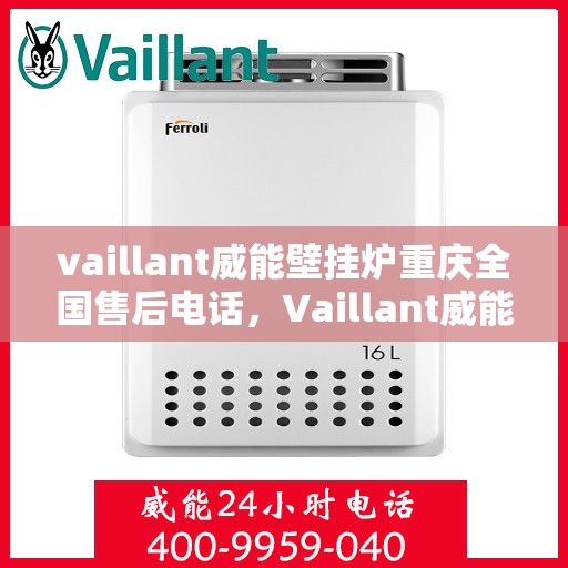 vaillant威能壁挂炉重庆全国售后电话，Vaillant威能壁挂炉重庆售后服务热线及全国售后电话全解析