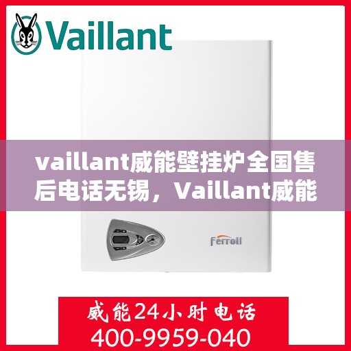 vaillant威能壁挂炉全国售后电话无锡，Vaillant威能壁挂炉无锡售后服务热线及全国售后支持