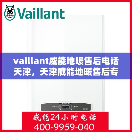 vaillant威能地暖售后电话天津，天津威能地暖售后专线支持，专业解决VAILLANT地暖问题