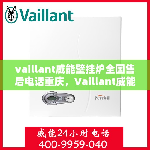 vaillant威能壁挂炉全国售后电话重庆，Vaillant威能壁挂炉重庆售后服务中心电话及全国售后支持