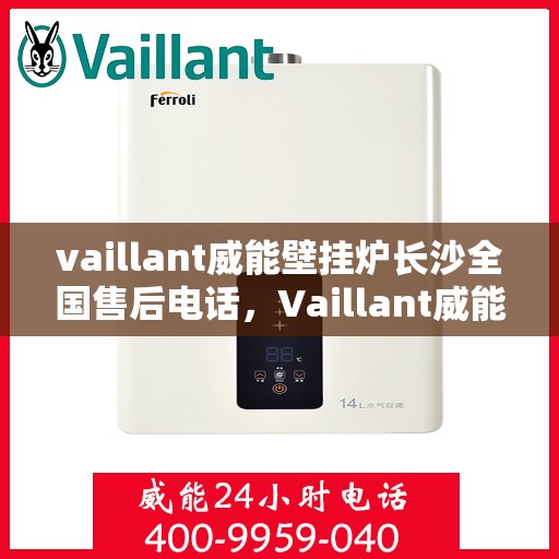 vaillant威能壁挂炉长沙全国售后电话，Vaillant威能壁挂炉长沙售后服务热线及全国售后电话全解析