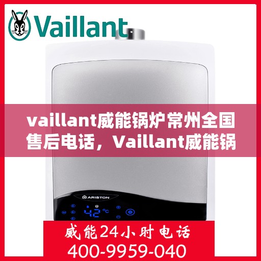 vaillant威能锅炉常州全国售后电话，Vaillant威能锅炉常州全国售后热线及维修服务解析
