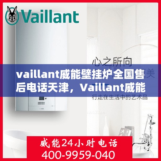 vaillant威能壁挂炉全国售后电话天津，Vaillant威能壁挂炉天津售后电话全国服务热线