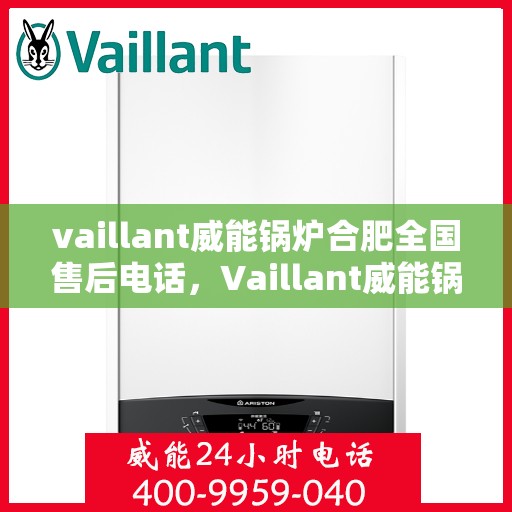 vaillant威能锅炉合肥全国售后电话，Vaillant威能锅炉合肥售后服务热线及全国售后电话全解析