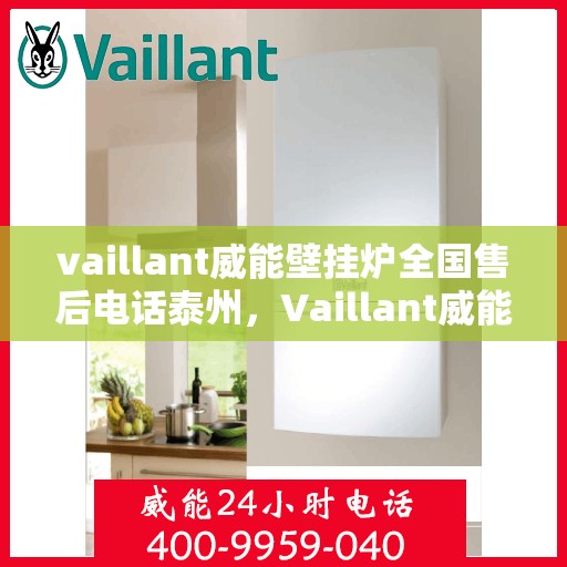 vaillant威能壁挂炉全国售后电话泰州，Vaillant威能壁挂炉泰州售后热线及全国服务网点一览