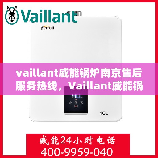 vaillant威能锅炉南京售后服务热线，Vaillant威能锅炉南京售后服务热线——专业快速解决您的锅炉问题