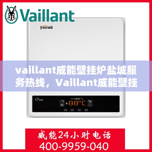 vaillant威能壁挂炉盐城服务热线，Vaillant威能壁挂炉盐城专业维修与服务热线
