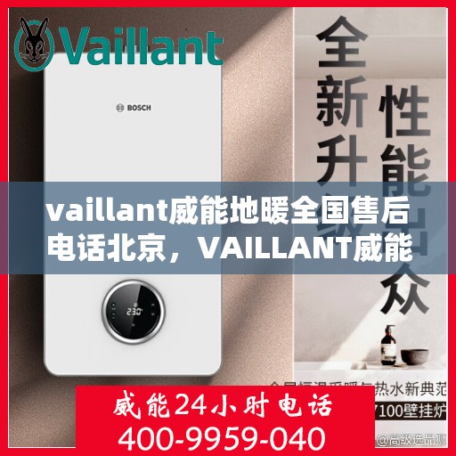 vaillant威能地暖全国售后电话北京，VAILLANT威能地暖全国售后电话北京服务热线及维修指南