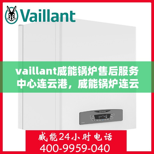 vaillant威能锅炉售后服务中心连云港，威能锅炉连云港售后服务中心，专业维修，贴心服务