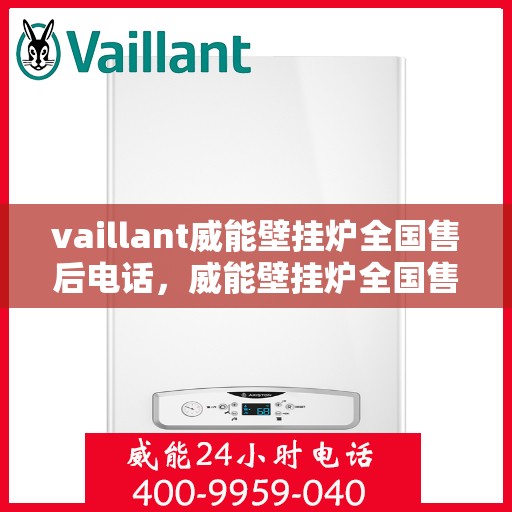 vaillant威能壁挂炉全国售后电话，威能壁挂炉全国售后电话及维修服务指南