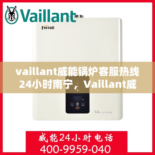 vaillant威能锅炉客服热线24小时南宁，Vaillant威能锅炉南宁24小时热线服务，全天候锅炉支持与解决方案