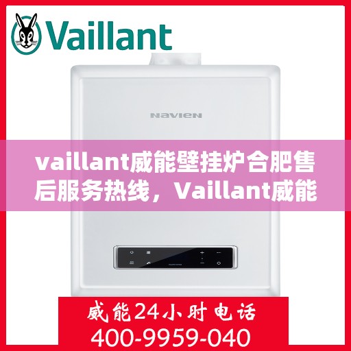 vaillant威能壁挂炉合肥售后服务热线，Vaillant威能壁挂炉合肥售后服务热线——专业快速解决您的采暖问题