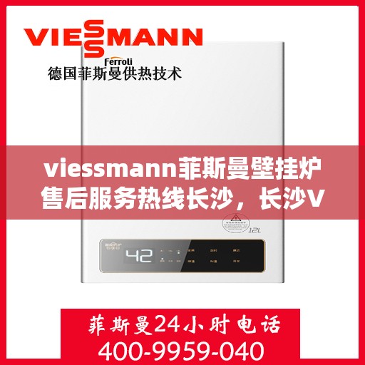 viessmann菲斯曼壁挂炉售后服务热线长沙，长沙Viessmann菲斯曼壁挂炉售后服务热线全程无忧
