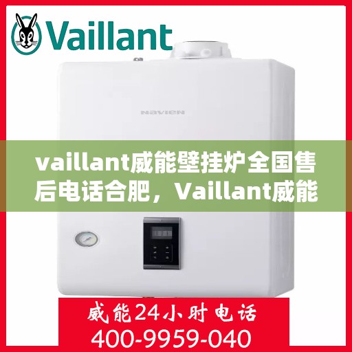 vaillant威能壁挂炉全国售后电话合肥，Vaillant威能壁挂炉全国售后电话合肥服务热线及维修指南