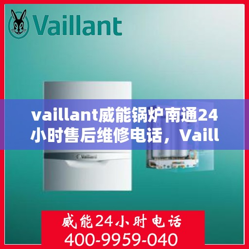 vaillant威能锅炉南通24小时售后维修电话，Vaillant威能锅炉南通全天候售后维修服务热线
