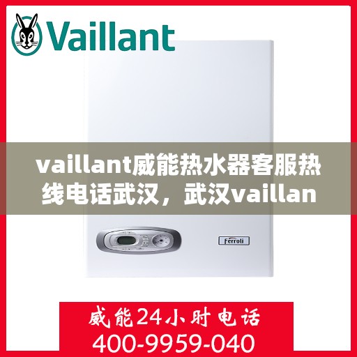 vaillant威能热水器客服热线电话武汉，武汉vaillant威能热水器售后服务热线及客服支持