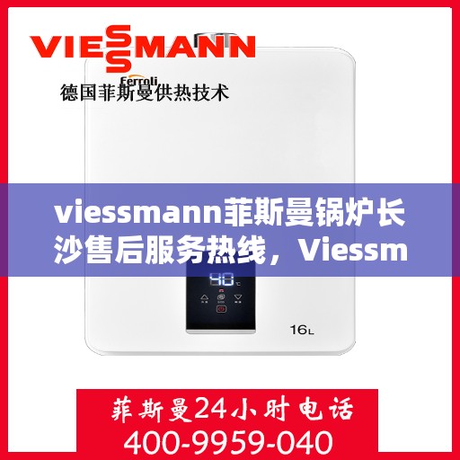 viessmann菲斯曼锅炉长沙售后服务热线，Viessmann菲斯曼锅炉长沙售后服务热线，专业团队为您提供全方位服务支持