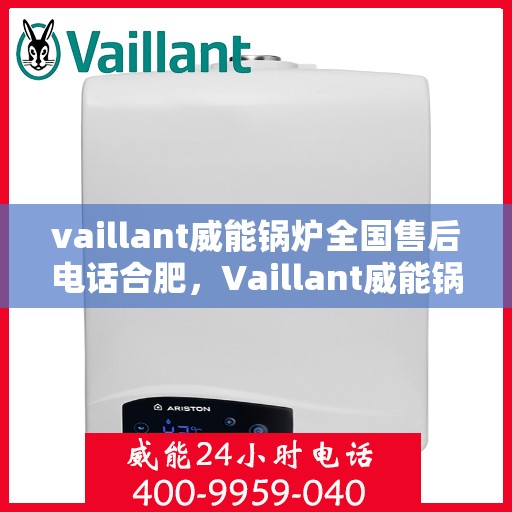 vaillant威能锅炉全国售后电话合肥，Vaillant威能锅炉全国售后电话合肥服务热线及维修指南