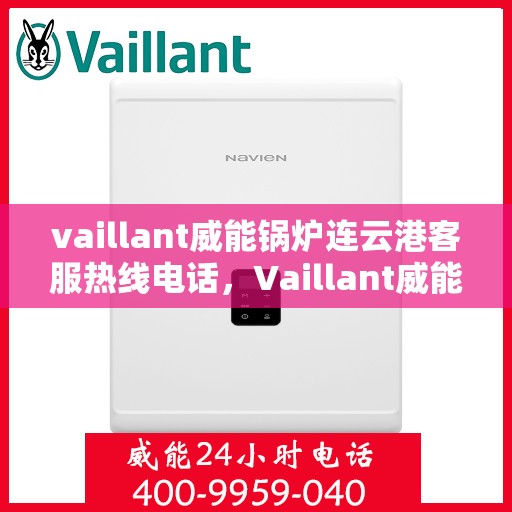 vaillant威能锅炉连云港客服热线电话，Vaillant威能锅炉连云港客服热线电话全解析
