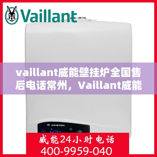 vaillant威能壁挂炉全国售后电话常州，Vaillant威能壁挂炉常州售后电话及全国售后服务解析