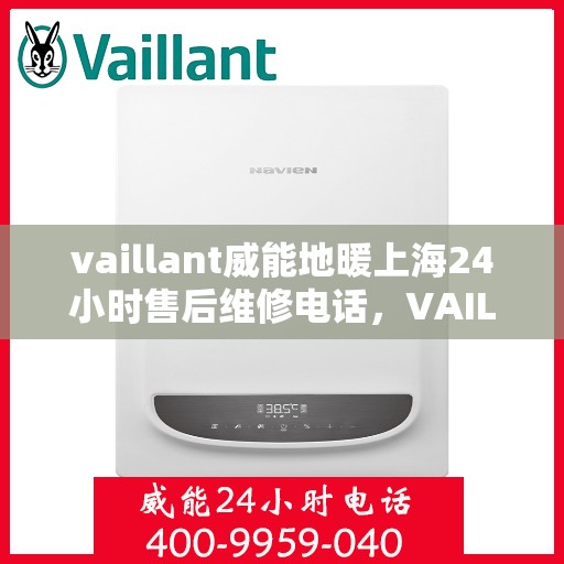 vaillant威能地暖上海24小时售后维修电话，VAILLANT威能地暖上海全天候售后维修服务热线