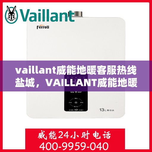vaillant威能地暖客服热线盐城，VAILLANT威能地暖盐城客服热线，专业解答您的地暖问题