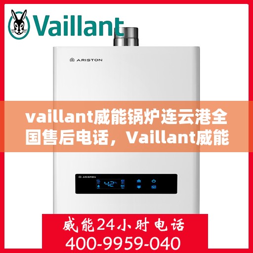 vaillant威能锅炉连云港全国售后电话，Vaillant威能锅炉连云港售后服务热线全面解析
