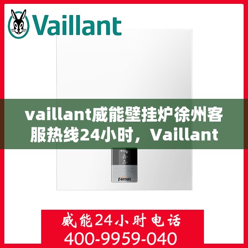 vaillant威能壁挂炉徐州客服热线24小时，Vaillant威能壁挂炉徐州全天候客服热线，贴心服务随时在线