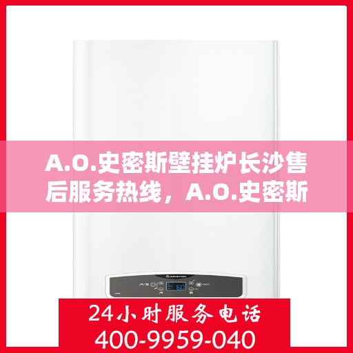 A.O.史密斯壁挂炉长沙售后服务热线，A.O.史密斯壁挂炉长沙专业售后服务热线，为您提供全方位技术支持与贴心服务