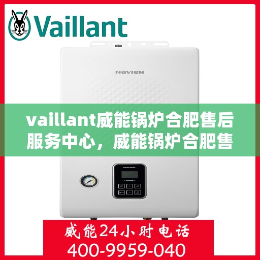 vaillant威能锅炉合肥售后服务中心，威能锅炉合肥售后服务中心，专业维修，贴心服务
